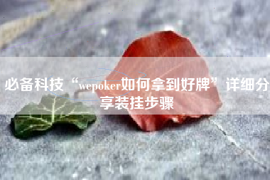 必备科技“wepoker如何拿到好牌	”详细分享装挂步骤