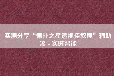 实测分享“德扑之星透视挂教程”辅助器 - 实时智能