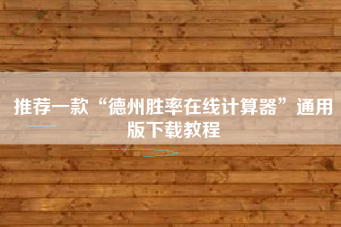 推荐一款“德州胜率在线计算器”通用版下载教程