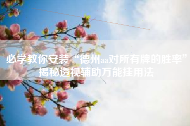 必学教你安装“德州aa对所有牌的胜率	”揭秘透视辅助万能挂用法