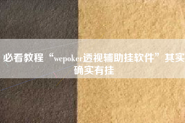 必看教程“wepoker透视辅助挂软件	”其实确实有挂
