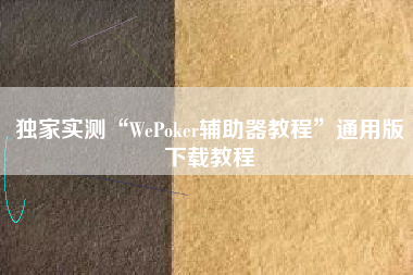 独家实测“WePoker辅助器教程	”通用版下载教程