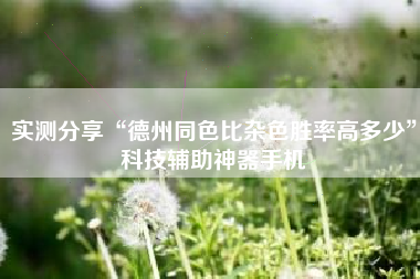 实测分享“德州同色比杂色胜率高多少”科技辅助神器手机