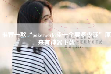 推荐一款“pokerworld挂一个要多少钱”原来有神器下载
