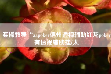 实操教程“aapoker德州透视辅助红龙poker有透视辅助挂(太