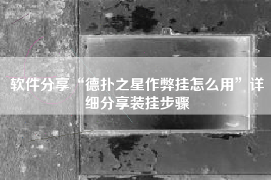 软件分享“德扑之星作弊挂怎么用”详细分享装挂步骤