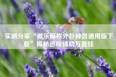 实测分享“微乐麻将外卦神器通用版下载”揭秘透视辅助万能挂