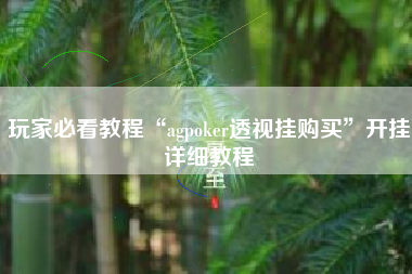 玩家必看教程“agpoker透视挂购买	”开挂详细教程