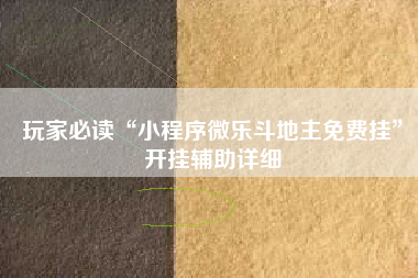 玩家必读“小程序微乐斗地主免费挂	”开挂辅助详细