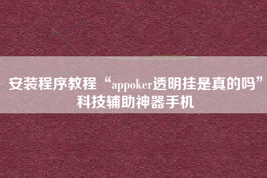安装程序教程“appoker透明挂是真的吗”科技辅助神器手机