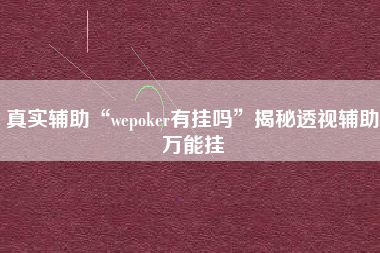 真实辅助“wepoker有挂吗”揭秘透视辅助万能挂