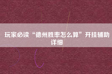 玩家必读“德州胜率怎么算	”开挂辅助详细
