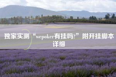 独家实测“wepoker有挂吗?	”附开挂脚本详细