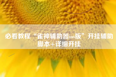必看教程“雀神辅助器ios版	”开挂辅助脚本+详细开挂