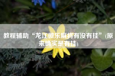 教程辅助“龙江微乐麻将有没有挂	”(原来确实是有挂)