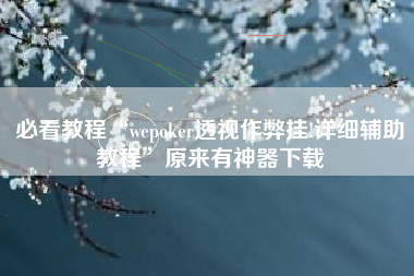 必看教程“wepoker透视作弊挂!详细辅助教程”原来有神器下载
