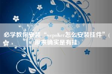 必学教你安装“wepoKer怎么安装挂件”(原来确实是有挂)