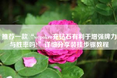 推荐一款“wepoker充钻石有利于增强牌力与胜率吗?”详细分享装挂步骤教程