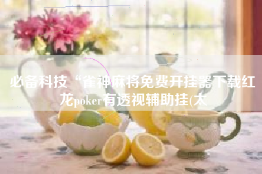 必备科技“雀神麻将免费开挂器下载红龙poker有透视辅助挂(太