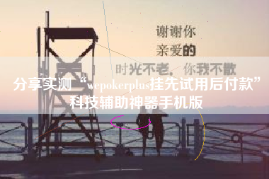 分享实测“wepokerplus挂先试用后付款	”科技辅助神器手机版