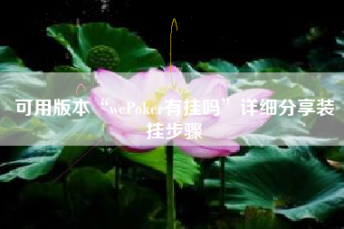 可用版本“wePoker有挂吗	”详细分享装挂步骤