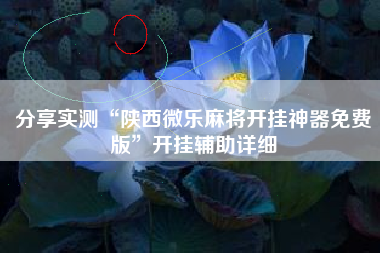 分享实测“陕西微乐麻将开挂神器免费版”开挂辅助详细