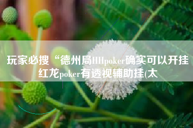玩家必搜“德州局HHpoker确实可以开挂红龙poker有透视辅助挂(太
