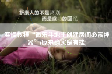 实操教程“微乐斗地主创建房间必赢神器	”(原来确实是有挂)