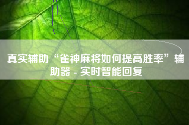 真实辅助“雀神麻将如何提高胜率”辅助器 - 实时智能回复