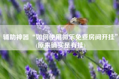 辅助神器“如何使用微乐免费房间开挂”(原来确实是有挂)