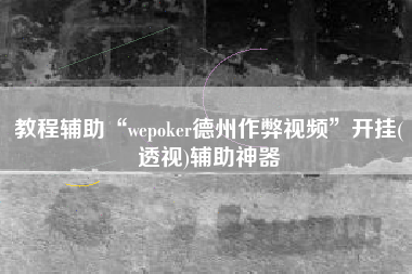 教程辅助“wepoker德州作弊视频”开挂(透视)辅助神器
