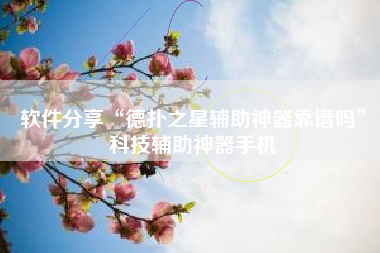 软件分享“德扑之星辅助神器靠谱吗”科技辅助神器手机