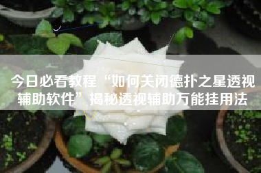 今日必看教程“如何关闭德扑之星透视辅助软件”揭秘透视辅助万能挂用法