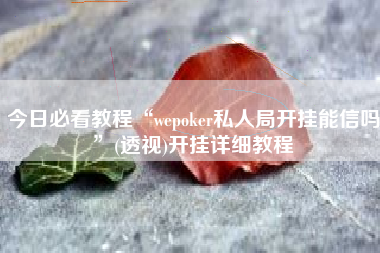 今日必看教程“wepoker私人局开挂能信吗”(透视)开挂详细教程