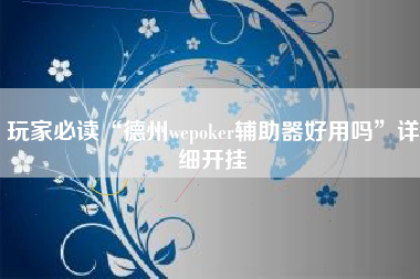 玩家必读“德州wepoker辅助器好用吗”详细开挂