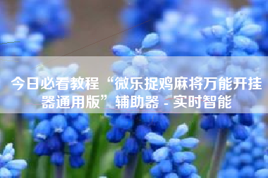 今日必看教程“微乐捉鸡麻将万能开挂器通用版”辅助器 - 实时智能