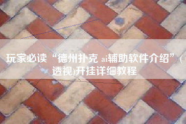 玩家必读“德州扑克 ai辅助软件介绍”(透视)开挂详细教程