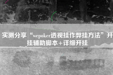 实测分享“wepoker透视挂作弊挂方法”开挂辅助脚本+详细开挂