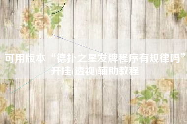 可用版本“德扑之星发牌程序有规律吗	”开挂(透视)辅助教程