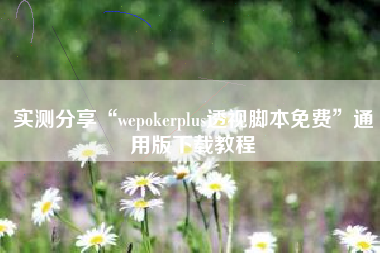 实测分享“wepokerplus透视脚本免费	”通用版下载教程