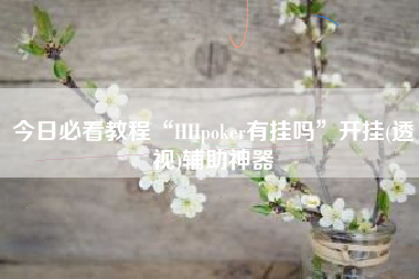今日必看教程“HHpoker有挂吗”开挂(透视)辅助神器