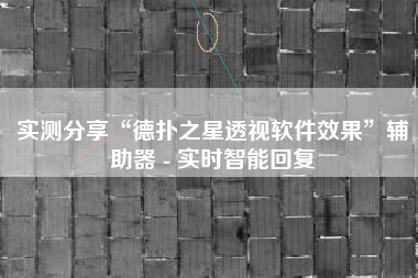 实测分享“德扑之星透视软件效果”辅助器 - 实时智能回复