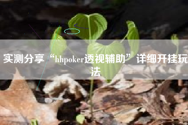 实测分享“hhpoker透视辅助	”详细开挂玩法