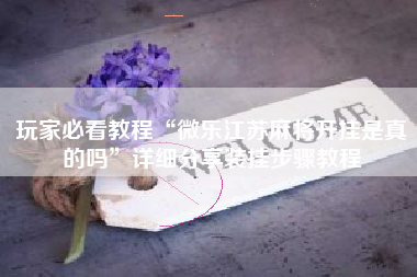玩家必看教程“微乐江苏麻将开挂是真的吗”详细分享装挂步骤教程