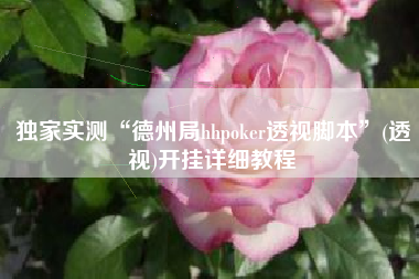 独家实测“德州局hhpoker透视脚本	”(透视)开挂详细教程