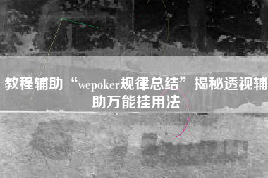 教程辅助“wepoker规律总结	”揭秘透视辅助万能挂用法