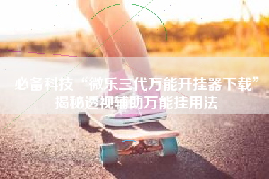 必备科技“微乐三代万能开挂器下载	”揭秘透视辅助万能挂用法