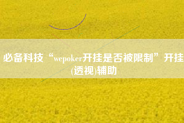 必备科技“wepoker开挂是否被限制	”开挂(透视)辅助