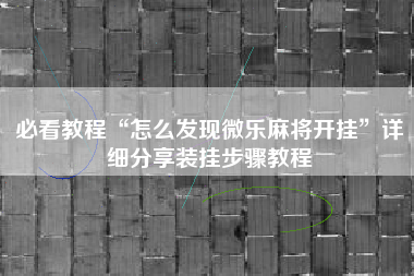 必看教程“怎么发现微乐麻将开挂	”详细分享装挂步骤教程