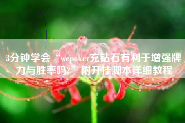 3分钟学会“wepoker充钻石有利于增强牌力与胜率吗?”附开挂脚本详细教程